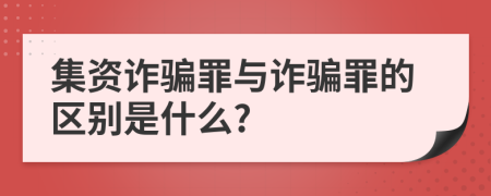 集资诈骗罪与诈骗罪的区别是什么?