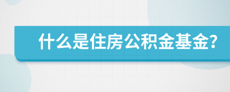 什么是住房公积金基金？