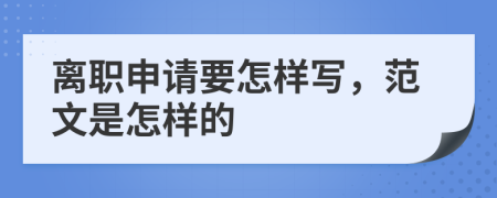 离职申请要怎样写，范文是怎样的