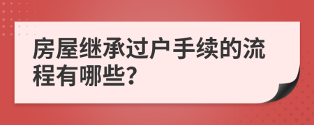 房屋继承过户手续的流程有哪些？