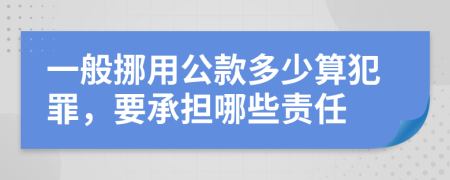 一般挪用公款多少算犯罪，要承担哪些责任