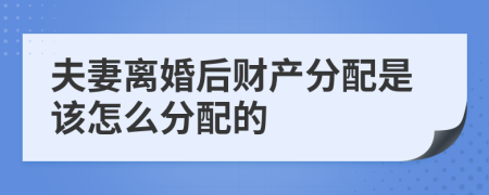 夫妻离婚后财产分配是该怎么分配的