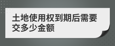 土地使用权到期后需要交多少金额