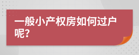 一般小产权房如何过户呢？