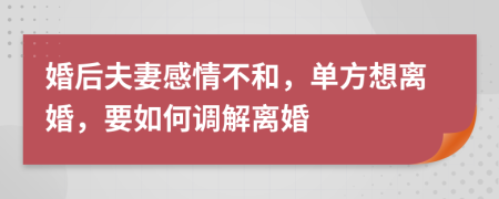 婚后夫妻感情不和，单方想离婚，要如何调解离婚