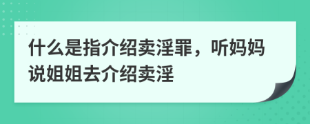 什么是指介绍卖淫罪，听妈妈说姐姐去介绍卖淫