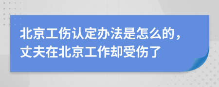 北京工伤认定办法是怎么的，丈夫在北京工作却受伤了