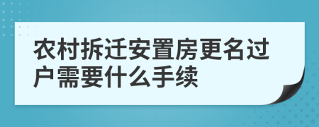 农村拆迁安置房更名过户需要什么手续