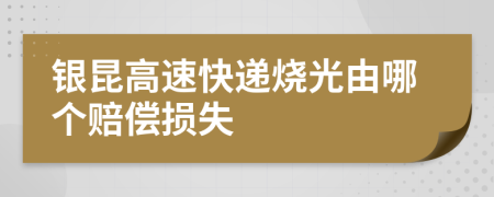 银昆高速快递烧光由哪个赔偿损失