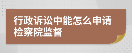 行政诉讼中能怎么申请检察院监督