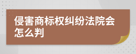 侵害商标权纠纷法院会怎么判