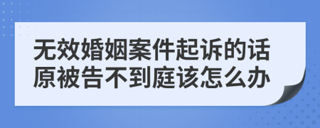 无效婚姻案件起诉的话原被告不到庭该怎么办