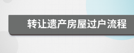 转让遗产房屋过户流程