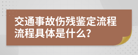 交通事故伤残鉴定流程流程具体是什么？