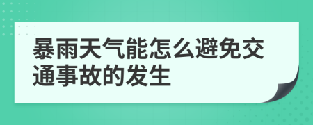 暴雨天气能怎么避免交通事故的发生