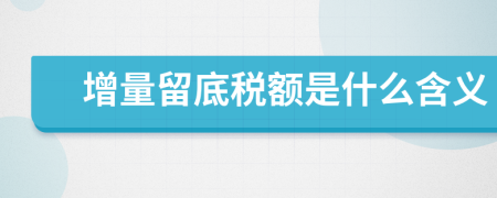 增量留底税额是什么含义