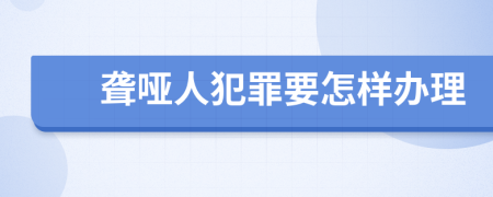 聋哑人犯罪要怎样办理