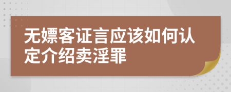 无嫖客证言应该如何认定介绍卖淫罪