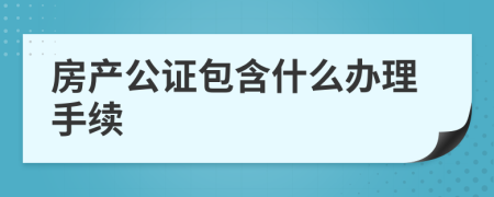 房产公证包含什么办理手续