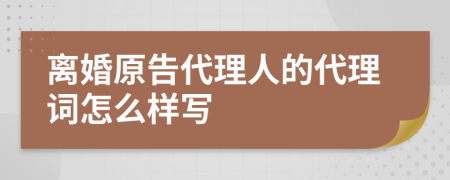 离婚原告代理人的代理词怎么样写