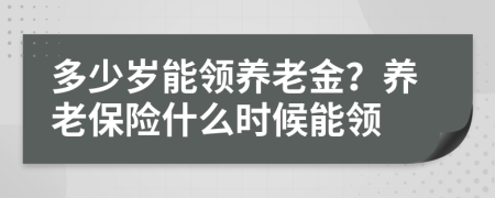 多少岁能领养老金？养老保险什么时候能领