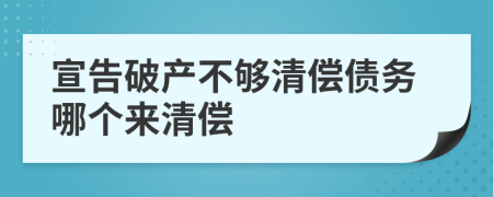 宣告破产不够清偿债务哪个来清偿