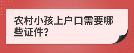 农村小孩上户口需要哪些证件？
