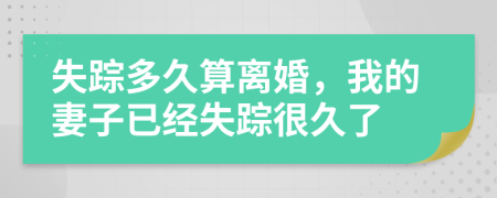 失踪多久算离婚，我的妻子已经失踪很久了