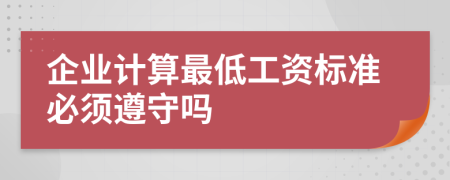 企业计算最低工资标准必须遵守吗