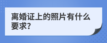 离婚证上的照片有什么要求？