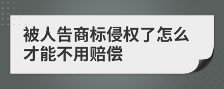 被人告商标侵权了怎么才能不用赔偿