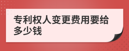 专利权人变更费用要给多少钱