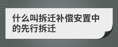 什么叫拆迁补偿安置中的先行拆迁