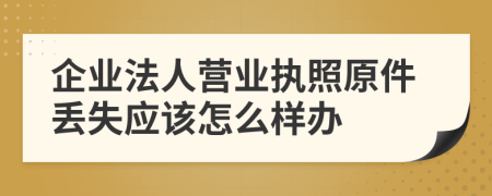 企业法人营业执照原件丢失应该怎么样办