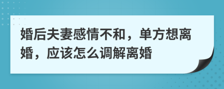 婚后夫妻感情不和，单方想离婚，应该怎么调解离婚