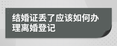 结婚证丢了应该如何办理离婚登记