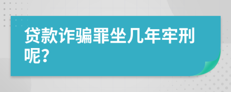 贷款诈骗罪坐几年牢刑呢？