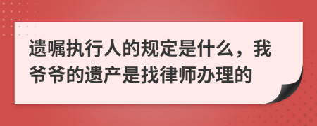 遗嘱执行人的规定是什么，我爷爷的遗产是找律师办理的