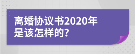 离婚协议书2020年是该怎样的？