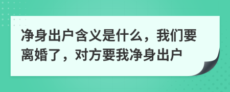 净身出户含义是什么，我们要离婚了，对方要我净身出户