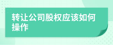 转让公司股权应该如何操作