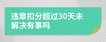 违章扣分超过30天未解决有事吗