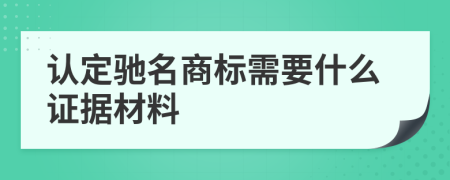 认定驰名商标需要什么证据材料