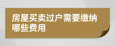 房屋买卖过户需要缴纳哪些费用