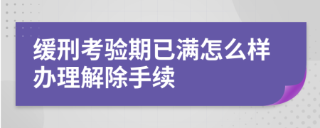 缓刑考验期已满怎么样办理解除手续