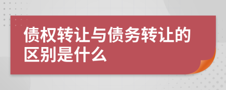 债权转让与债务转让的区别是什么
