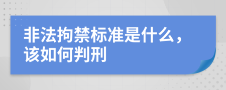 非法拘禁标准是什么，该如何判刑