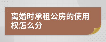 离婚时承租公房的使用权怎么分