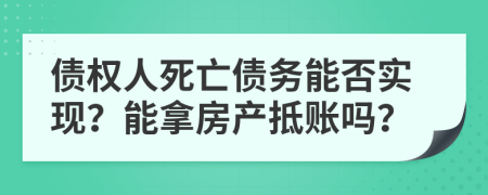 债权人死亡债务能否实现？能拿房产抵账吗？