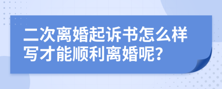 二次离婚起诉书怎么样写才能顺利离婚呢？